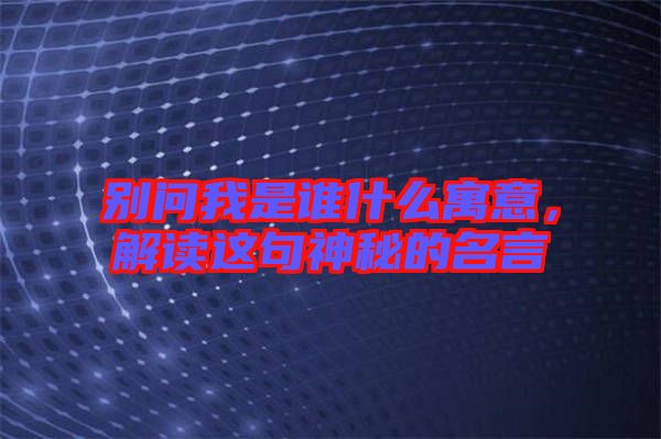 別問(wèn)我是誰(shuí)什么寓意，解讀這句神秘的名言