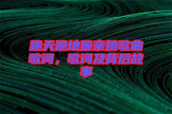 跪天跪地跪親娘歌曲歌詞，歌詞及背后故事