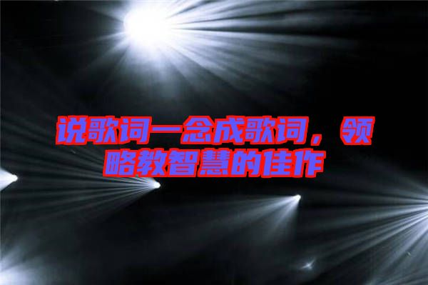 說歌詞一念成歌詞，領(lǐng)略教智慧的佳作
