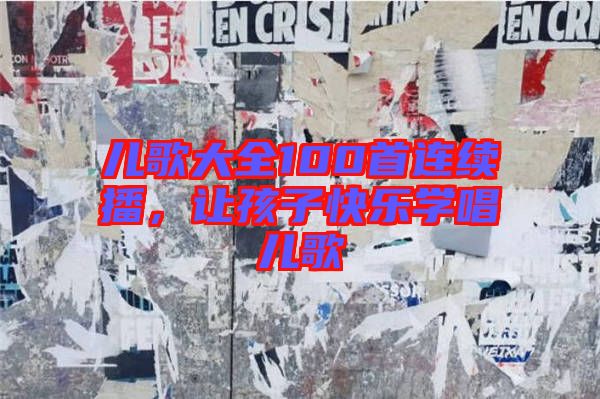 兒歌大全100首連續(xù)播，讓孩子快樂學(xué)唱兒歌