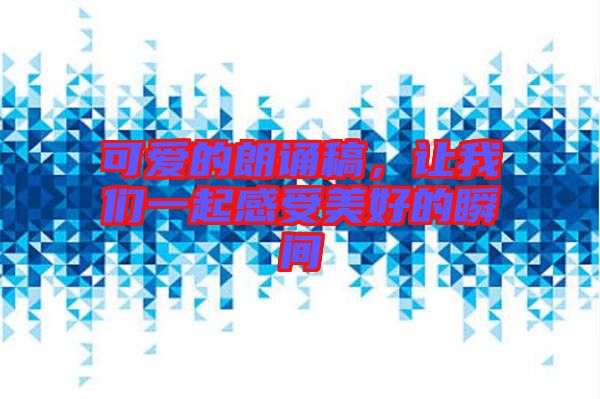 可愛的朗誦稿，讓我們一起感受美好的瞬間