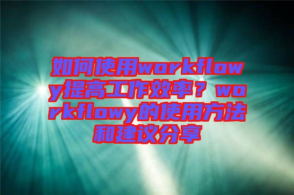 如何使用workflowy提高工作效率？workflowy的使用方法和建議分享