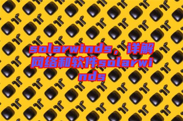solarwinds，詳解網(wǎng)絡(luò)和軟件solarwinds