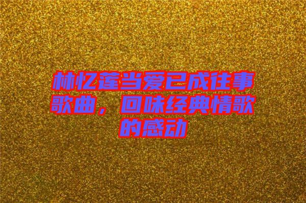 林憶蓮當愛已成往事歌曲，回味經(jīng)典情歌的感動