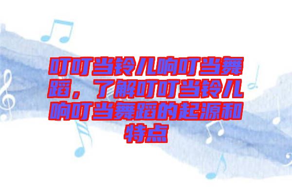 叮叮當(dāng)鈴兒響叮當(dāng)舞蹈，了解叮叮當(dāng)鈴兒響叮當(dāng)舞蹈的起源和特點(diǎn)