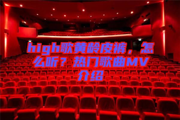 high歌黃齡皮褲，怎么聽？熱門歌曲MV介紹