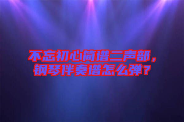 不忘初心簡(jiǎn)譜二聲部，鋼琴伴奏譜怎么彈？