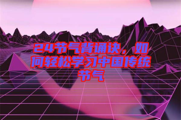 24節(jié)氣背誦訣，如何輕松學(xué)習(xí)中國(guó)傳統(tǒng)節(jié)氣