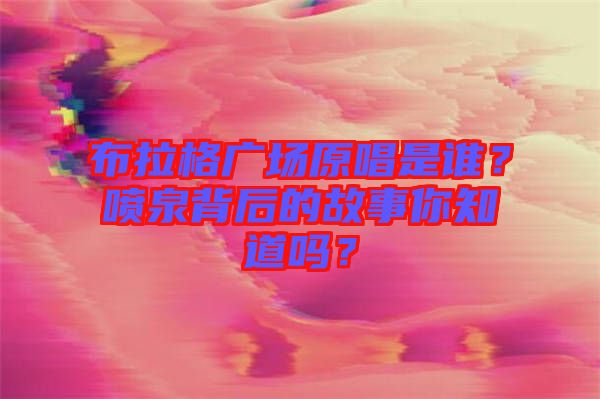 布拉格廣場原唱是誰？噴泉背后的故事你知道嗎？