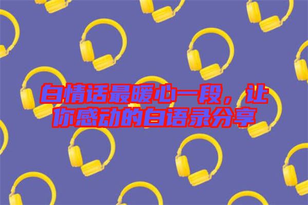 白情話最暖心一段，讓你感動的白語錄分享