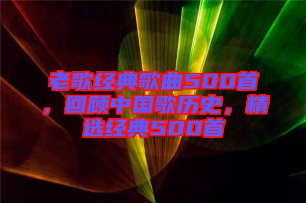 老歌經(jīng)典歌曲500首，回顧中國歌歷史，精選經(jīng)典500首