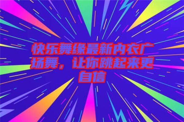 快樂舞緣最新內衣廣場舞，讓你跳起來更自信