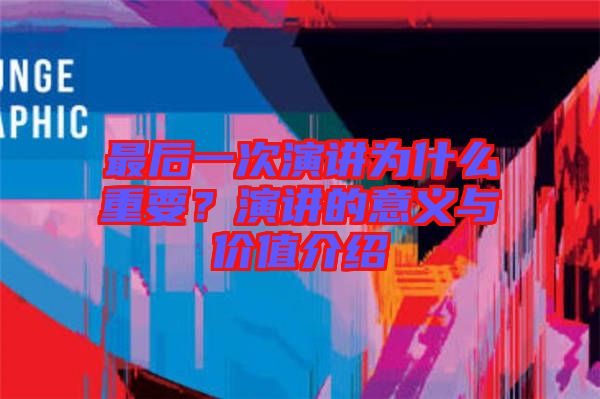 最后一次演講為什么重要？演講的意義與價值介紹