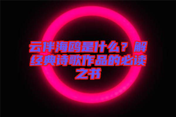 云伴海鷗是什么？解經(jīng)典詩(shī)歌作品的必讀之書(shū)