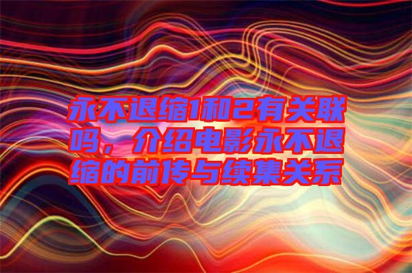 永不退縮1和2有關(guān)聯(lián)嗎，介紹電影永不退縮的前傳與續(xù)集關(guān)系