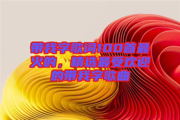 帶我字歌詞100首最火的，精選最受歡迎的帶我字歌曲