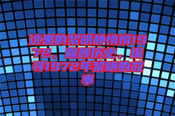 這里的黎明靜悄悄1972，回顧歷史，探尋1972年黎明的故事