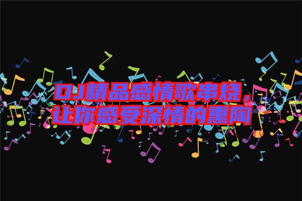 DJ精品感情歌串燒，讓你感受深情的熏陶