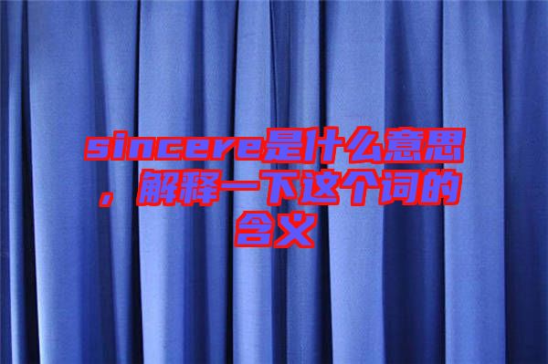 sincere是什么意思，解釋一下這個(gè)詞的含義