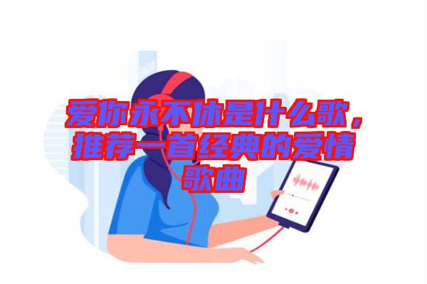 愛你永不休是什么歌，推薦一首經(jīng)典的愛情歌曲