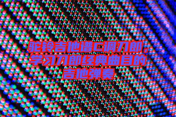駝鈴吉他譜C調(diào)刀郎，學(xué)習(xí)刀郎經(jīng)典曲目的吉他彈奏