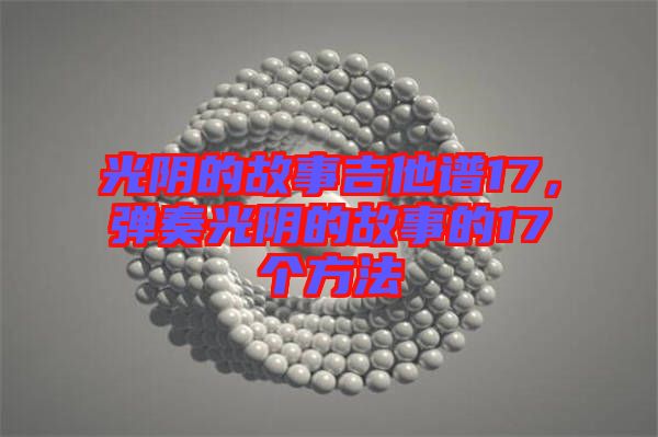 光陰的故事吉他譜17，彈奏光陰的故事的17個(gè)方法