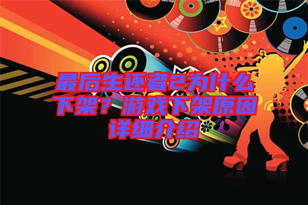 最后生還者2為什么下架？游戲下架原因詳細(xì)介紹