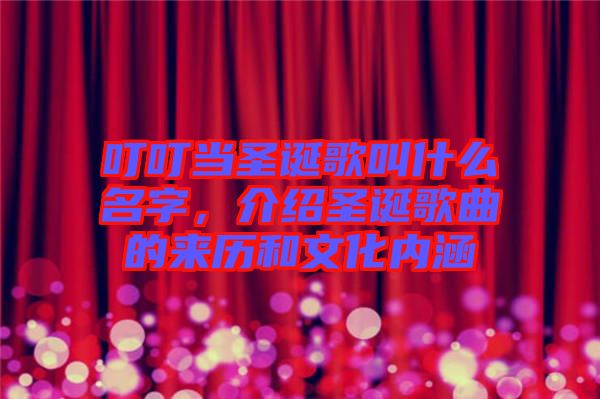叮叮當圣誕歌叫什么名字，介紹圣誕歌曲的來歷和文化內(nèi)涵
