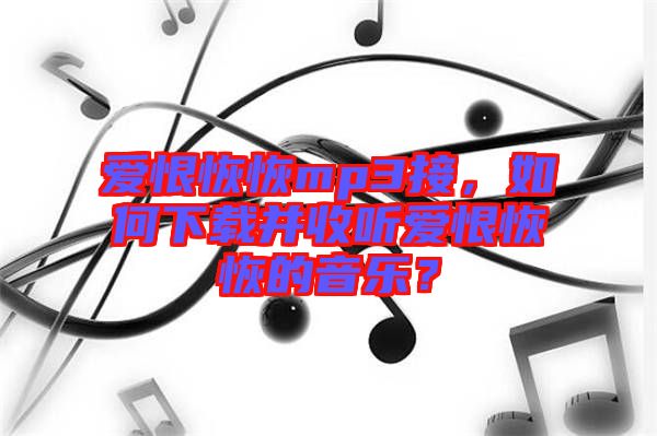 愛(ài)恨恢恢mp3接，如何下載并收聽(tīng)愛(ài)恨恢恢的音樂(lè)？