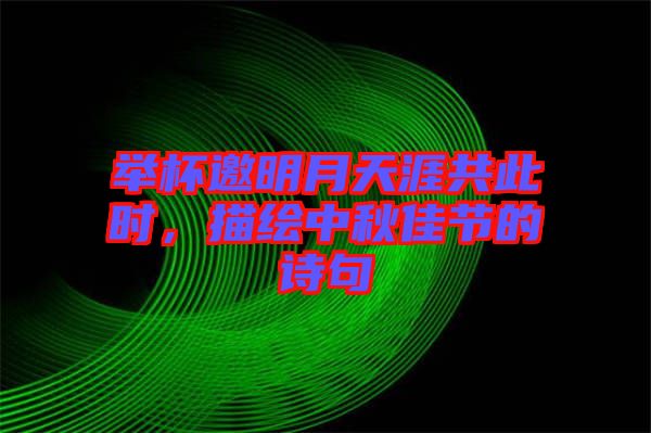 舉杯邀明月天涯共此時，描繪中秋佳節(jié)的詩句