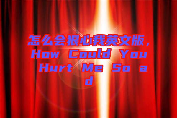 怎么會(huì)狠心我英文版，How Could You Hurt Me So ad