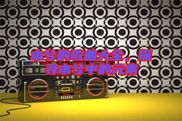 本兮的歌曲大全，探尋本兮中的元素