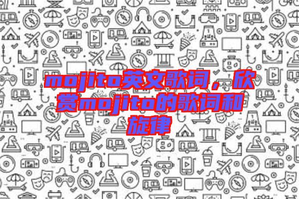 mojito英文歌詞，欣賞mojito的歌詞和旋律