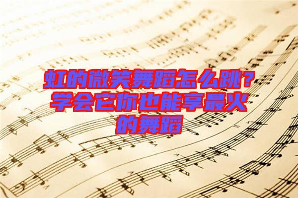虹的微笑舞蹈怎么跳？學(xué)會它你也能享最火的舞蹈