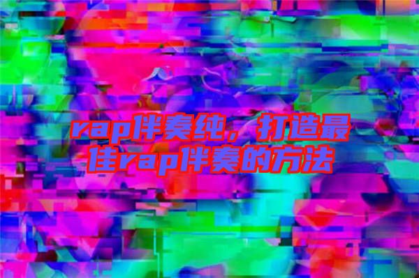 rap伴奏純，打造最佳rap伴奏的方法