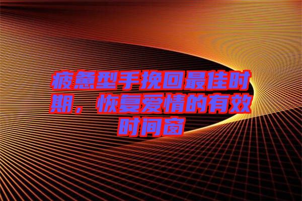 疲憊型手挽回最佳時(shí)期，恢復(fù)愛(ài)情的有效時(shí)間窗
