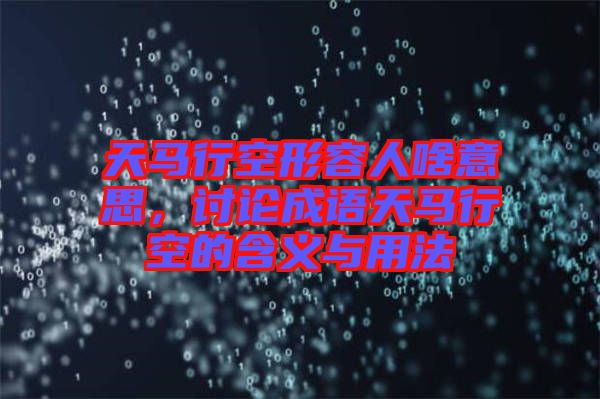 天馬行空形容人啥意思，討論成語天馬行空的含義與用法