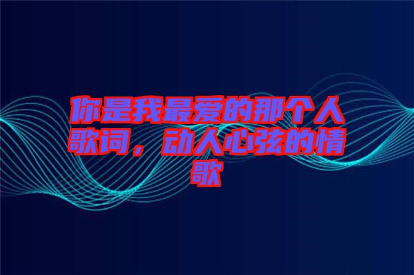 你是我最愛的那個人歌詞，動人心弦的情歌