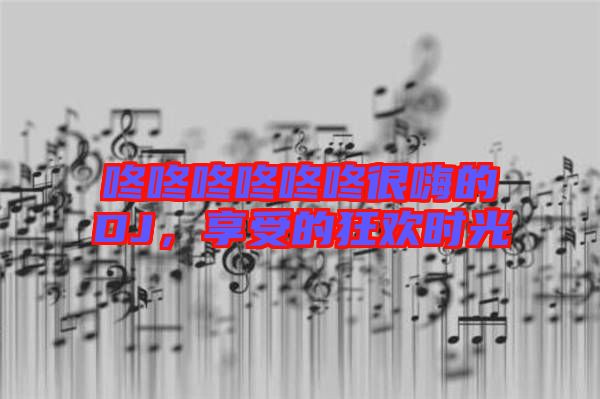 咚咚咚咚咚咚很嗨的DJ，享受的狂歡時光