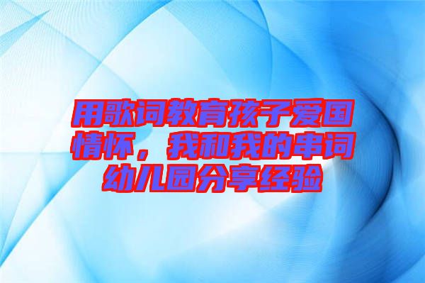 用歌詞教育孩子愛國情懷，我和我的串詞幼兒園分享經(jīng)驗