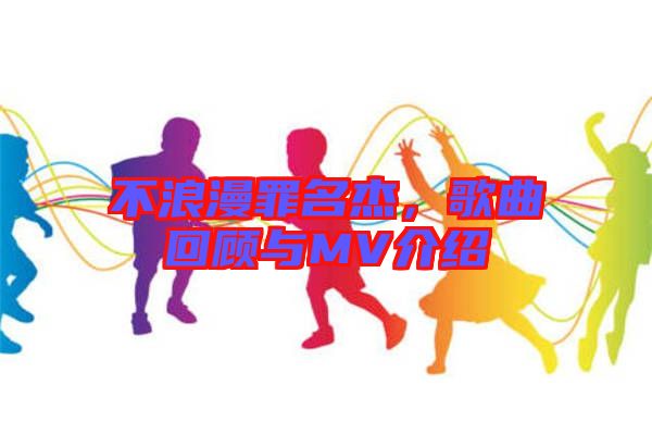 不浪漫罪名杰，歌曲回顧與MV介紹