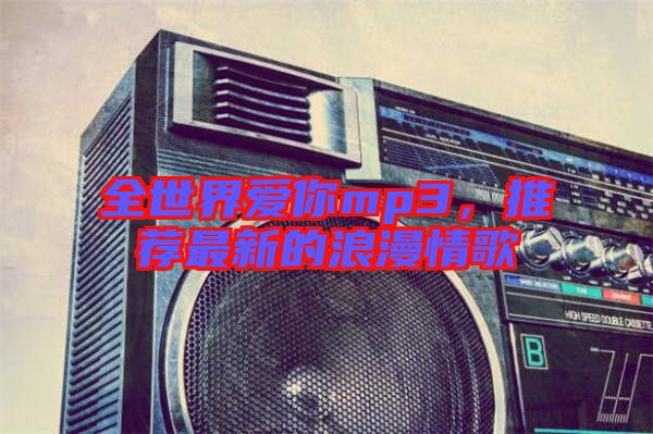 全世界愛你mp3，推薦最新的浪漫情歌
