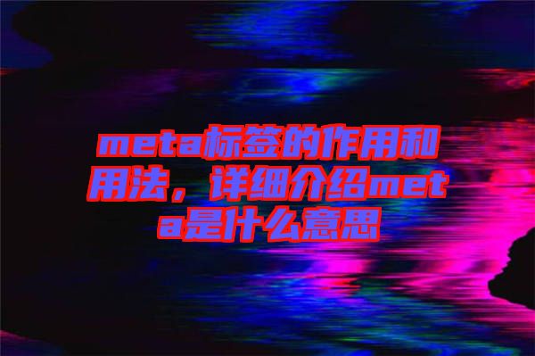 meta標(biāo)簽的作用和用法，詳細(xì)介紹meta是什么意思