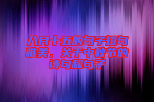 八月十五的句子短句唯美，關于中秋節(jié)的詩句和句子