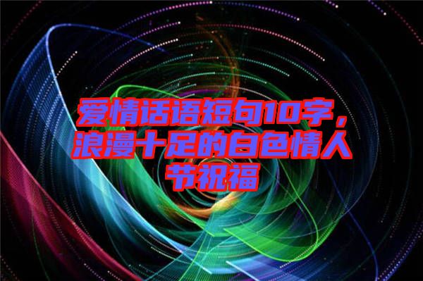 愛情話語短句10字，浪漫十足的白色情人節(jié)祝福