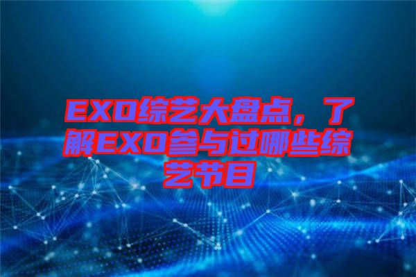 EXO綜藝大盤點，了解EXO參與過哪些綜藝節(jié)目
