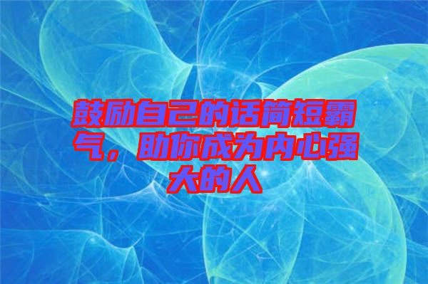 鼓勵自己的話簡短霸氣，助你成為內(nèi)心強(qiáng)大的人