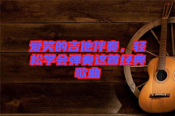 愛笑的吉他伴奏，輕松學會彈奏這首經(jīng)典歌曲
