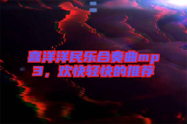喜洋洋民樂合奏曲mp3，歡快輕快的推薦