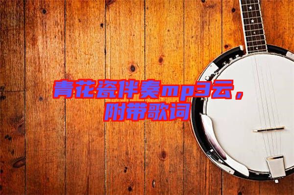青花瓷伴奏mp3云，附帶歌詞